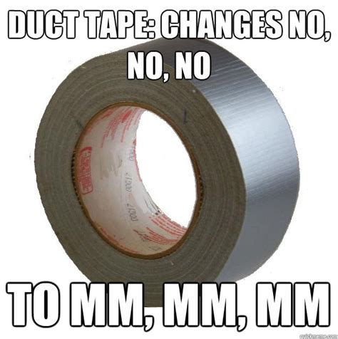 Duct tape: changes no, no, no to mm, mm, mm - DUCT TAPE - quickmeme