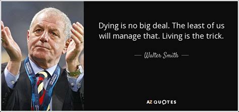 Walter Smith quote: Dying is no big deal. The least of us will...