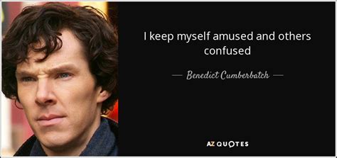 Benedict Cumberbatch quote: I keep myself amused and others confused