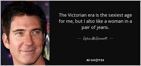 Dylan McDermott quote: The Victorian era is the sexiest age for me, but...