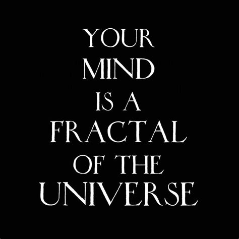 Your Mind is a Fractal of the Universe | Holographic universe, Fractals, Quotes