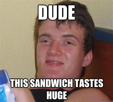 Dude This sandwich tastes huge - 10 Guy - quickmeme