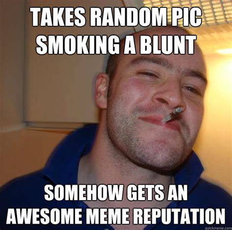 takes random pic smoking a blunt somehow gets an awesome meme ...