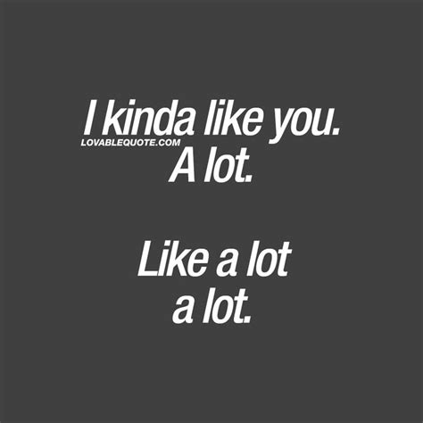 I like you quote: I kinda like you. A lot. Like a lot a lot. | I like you quotes, Like you ...