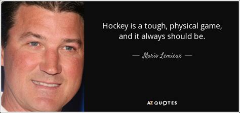 Mario Lemieux quote: Hockey is a tough, physical game, and it always should...