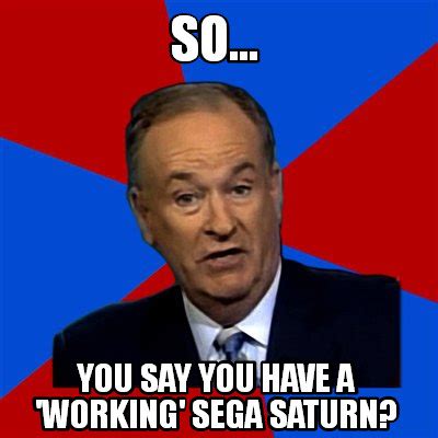 Meme Creator - Funny so... you say you have a 'working' sega saturn ...