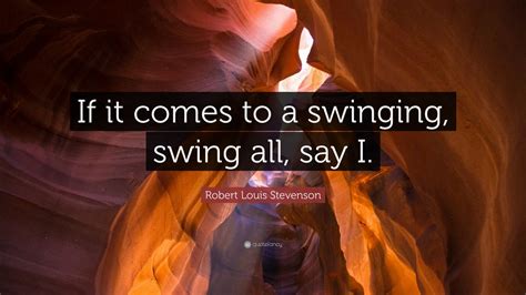 Robert Louis Stevenson Quote: “If it comes to a swinging, swing all, say I.” (10 wallpapers ...