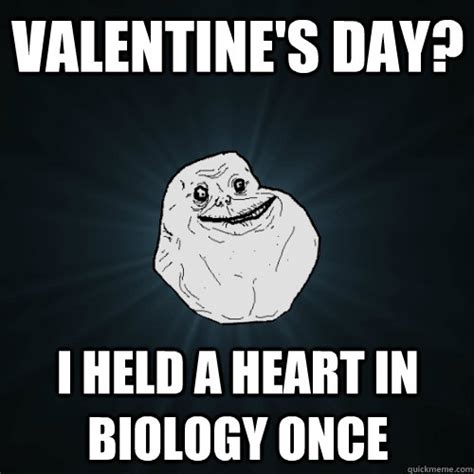 Valentine's day? i held a heart in biology once - Forever Alone - quickmeme