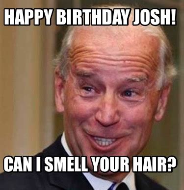 Meme Creator - Funny Happy Birthday Josh! Can I Smell Your Hair? Meme Generator at MemeCreator.org!