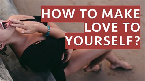 How To Make Love To Yourself. - YouTube