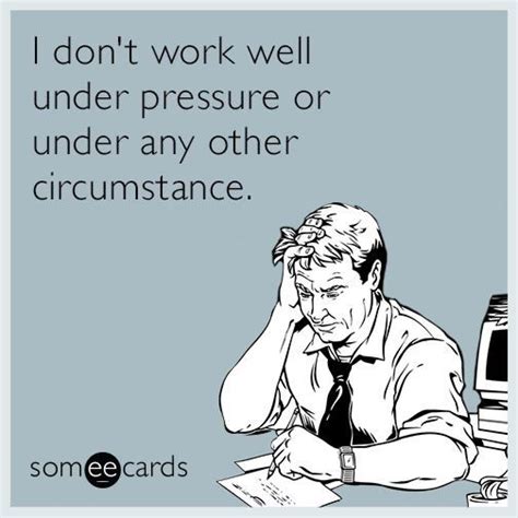 Work well under pressure! | Work jokes, Funny picture quotes, Work humor