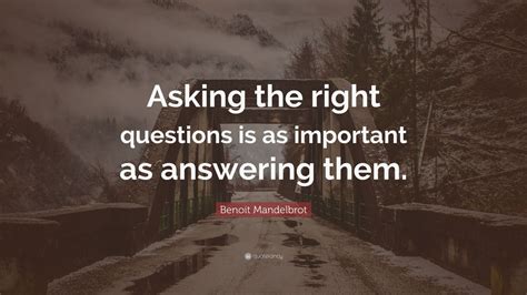 Benoit Mandelbrot Quote: “Asking the right questions is as important as answering them.” (10 ...