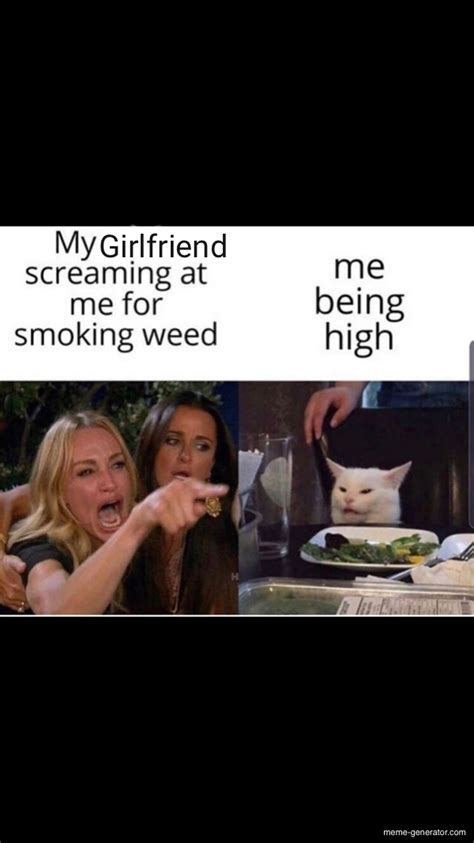 Girlfriend screaming at me for smoking weed - Meme Generator