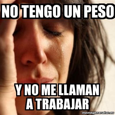 Meme Problems - No tengo un peso Y no me llaman a trabajar - 20561698