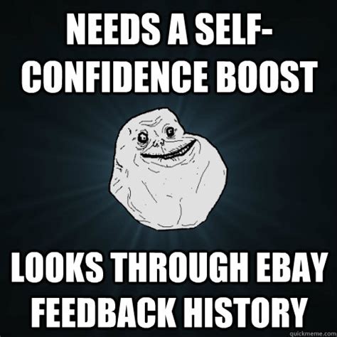 Needs a self-confidence boost Looks through ebay feedback history - Forever Alone - quickmeme