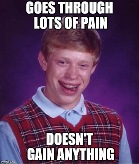 No pain, no gain.............except if you're Bad Luck Brian of course - Imgflip