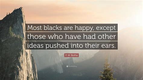 P. W. Botha Quote: “Most blacks are happy, except those who have had other ideas pushed into ...