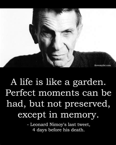 A life is like a garden. Perfect moments can be had, but not preserved, except in memory ...