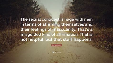 Donald Miller Quote: “The sexual conquest is huge with men in terms of affirming themselves and ...