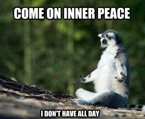 Come On Inner Peace I don't have all day - Meditation - quickmeme