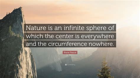 Blaise Pascal Quote: “Nature is an infinite sphere of which the center is everywhere and the ...