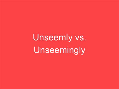 Unseemly vs. Unseemingly: What's the Difference? - Main Difference