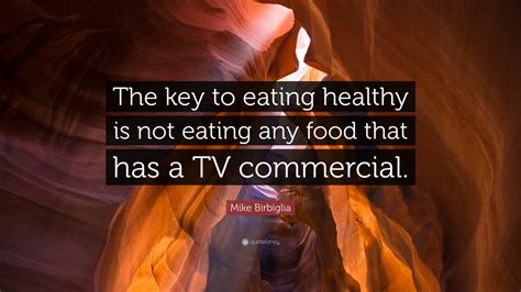 Mike Birbiglia Quote: “The key to eating healthy is not eating any food that has a TV commercial.”