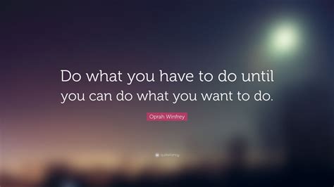 Oprah Winfrey Quote: “Do what you have to do until you can do what you ...