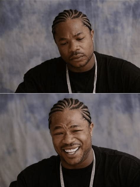 Meme Generator - Xzibit Sad then Happy - Newfa Stuff