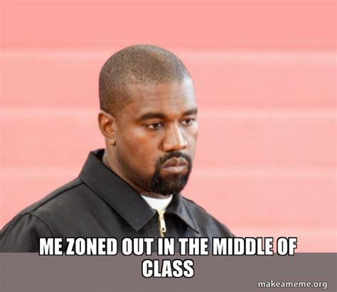 Me zoned out in the middle of class - Kanye West | Make a Meme