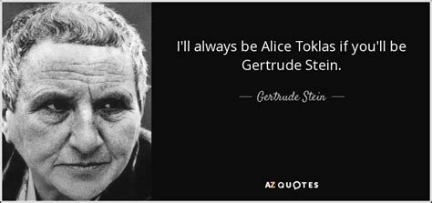 Gertrude Stein quote: I'll always be Alice Toklas if you'll be Gertrude ...