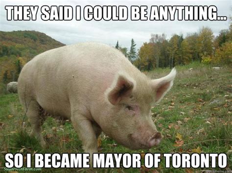 They Said i could be anything... So i became mayor of toronto - Rob Ford - quickmeme