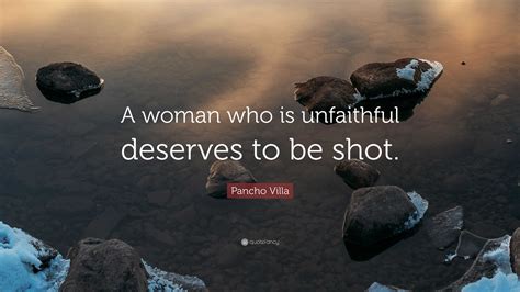 Pancho Villa Quote: “A woman who is unfaithful deserves to be shot.”
