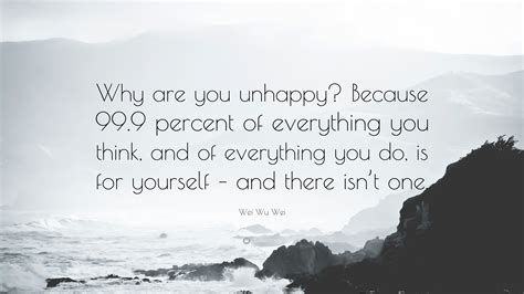 Wei Wu Wei Quote: “Why are you unhappy? Because 99.9 percent of everything you think, and of ...