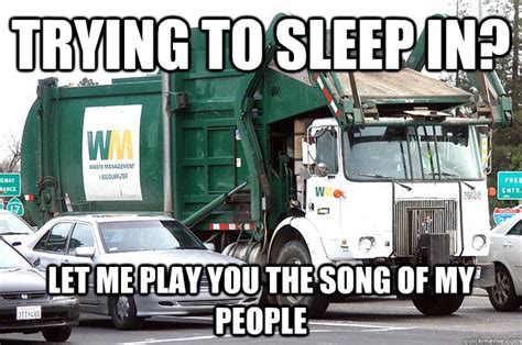 Trying to Sleep in? Let me play you the song of my people - Garbage Truck Nocturne - quickmeme