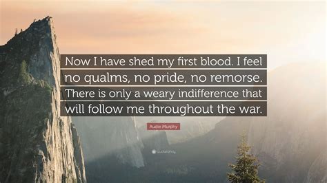 Audie Murphy Quote: “Now I have shed my first blood. I feel no qualms, no pride, no remorse ...