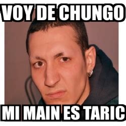 Meme Personalizado - VOY DE CHUNGO MI MAIN ES TARIC - 3918242