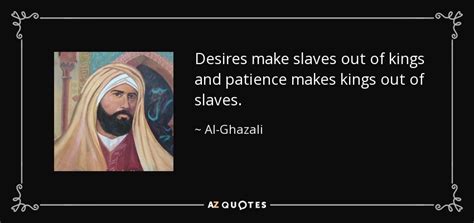 Al-Ghazali quote: Desires make slaves out of kings and patience makes kings...