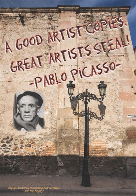 Picasso, Great Artists Steal, the rest just copy! Just doing my thing too!