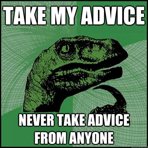 Take my advice never take advice from anyone - New Philosoraptor ...