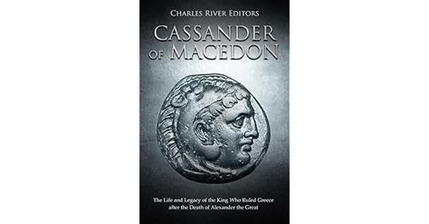 Cassander of Macedon: The Life and Legacy of the King Who Ruled Greece after the Death of ...