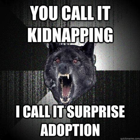 You call it kidnapping i call it surprise adoption - quickmeme