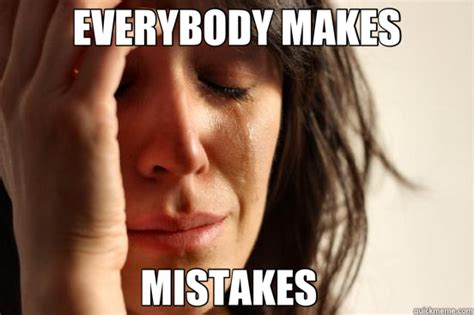 EVERYBODY MAKES MISTAKES - First World Problems - quickmeme