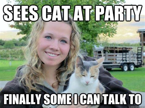 sees cat at party finally some i can talk to - Crazy Cat Lady - quickmeme