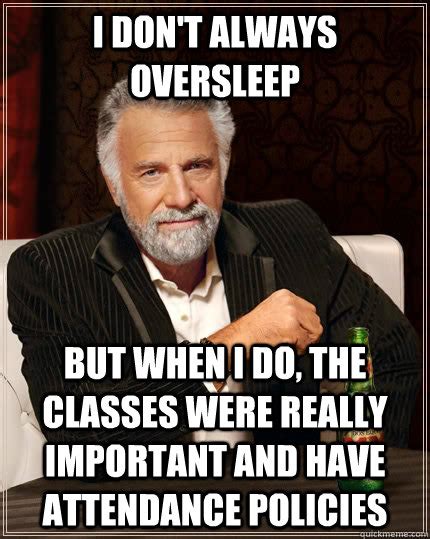 I don't always oversleep But when I do, the classes were really important and have attendance ...