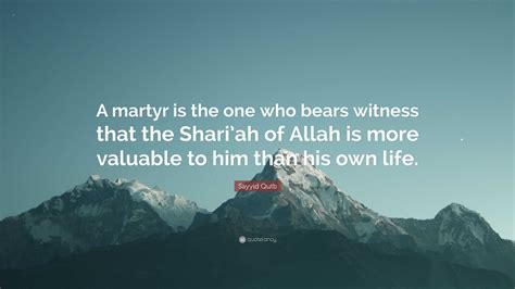 Sayyid Qutb Quote: “A martyr is the one who bears witness that the Shari’ah of Allah is more ...