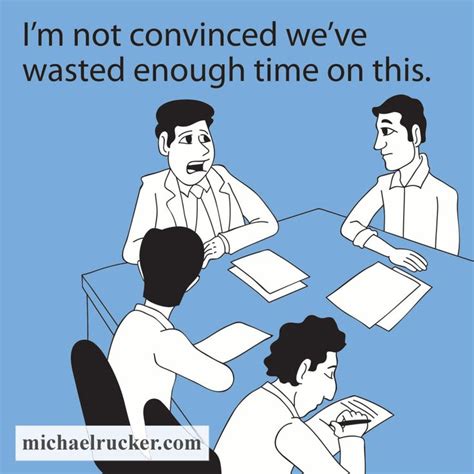 I am not convinced we have wasted enough time on this... | Workplace ...