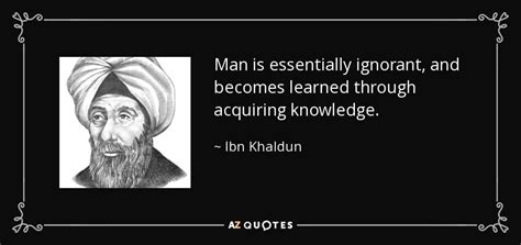 Ibn Khaldun quote: Man is essentially ignorant, and becomes learned through acquiring knowledge.