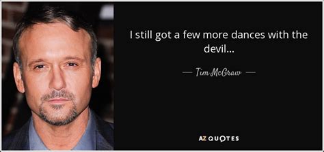 Tim McGraw quote: I still got a few more dances with the devil...