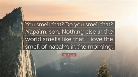 Robert Duvall Quote: “You smell that? Do you smell that? Napalm, son. Nothing else in the world ...